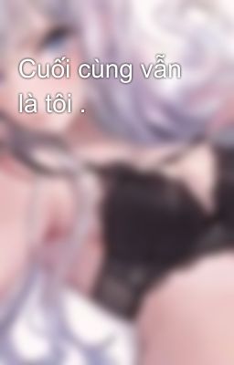 Cuối cùng vẫn là tôi .