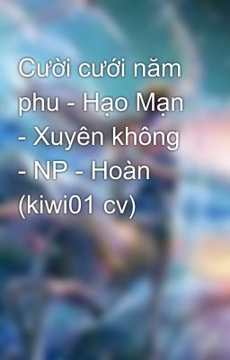 Cười cưới năm phu - Hạo Mạn - Xuyên không - NP - Hoàn (kiwi01 cv)