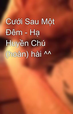 Cưới Sau Một Đêm - Hạ Huyền Chú (hoàn) hài ^^