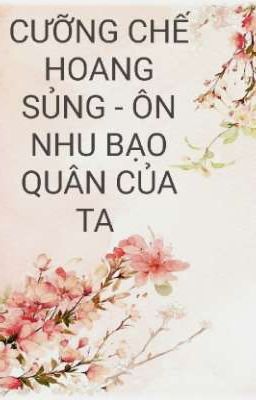 CƯỠNG CHẾ HOANG SỦNG: ÔN NHU BẠO QUÂN CỦA TA