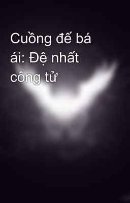 Cuồng đế bá ái: Đệ nhất công tử