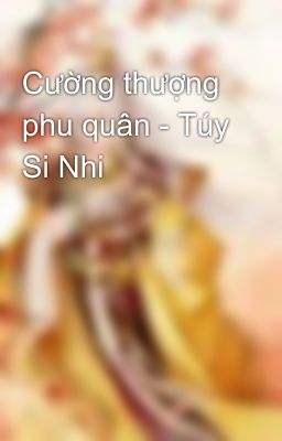 Cường thượng phu quân - Túy Si Nhi