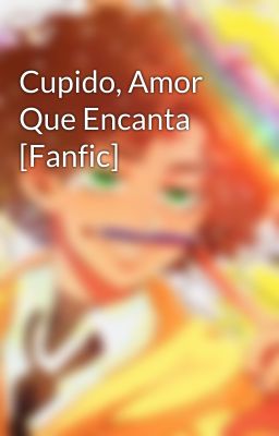 Cupido, Amor Que Encanta [Fanfic]