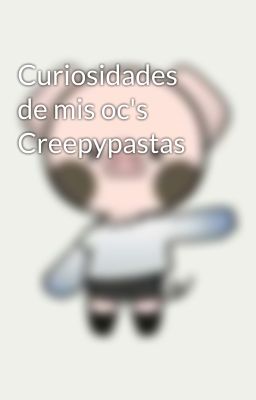 Curiosidades de mis oc's Creepypastas