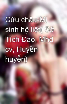 Cửu châu-Mị sinh hệ liệt( Sở Tích Đao, Mhd cv, Huyền huyễn)