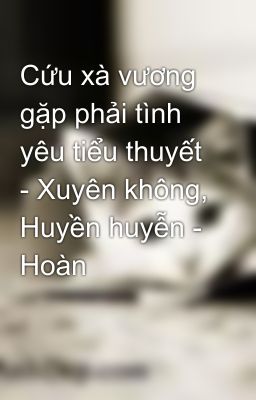 Cứu xà vương gặp phải tình yêu tiểu thuyết - Xuyên không, Huyền huyễn - Hoàn