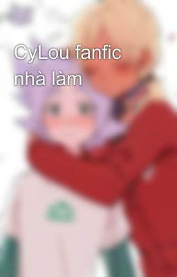 CyLou fanfic nhà làm