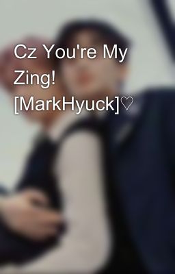 Cz You're My Zing! [MarkHyuck]♡