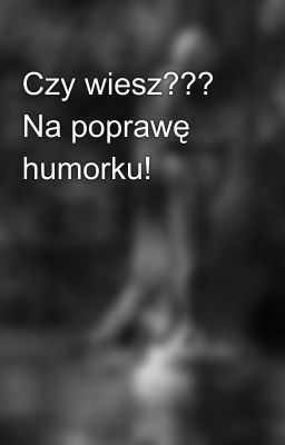 Czy wiesz??? Na poprawę humorku!