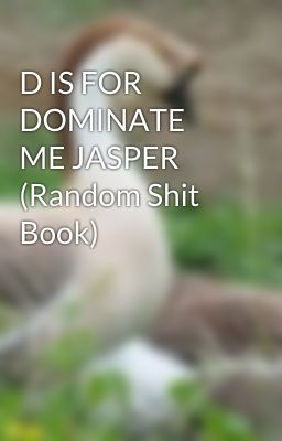 D IS FOR DOMINATE ME JASPER (Random Shit Book)