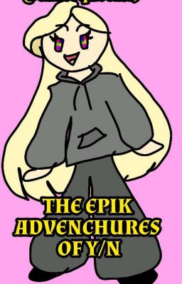 Da Epik Advenchures Of Y/N!!!!😃