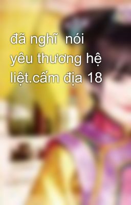 đã nghĩ  nói yêu thương hệ liệt.cấm địa 18