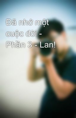 Đã nhớ một cuộc đời - Phần 3 - Lan!