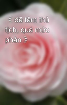 《 dã tâm thủ tịch, quá mức phân 》