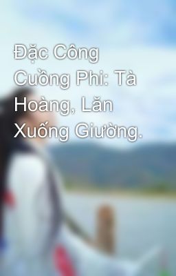 Đặc Công Cuồng Phi: Tà Hoàng, Lăn Xuống Giường.