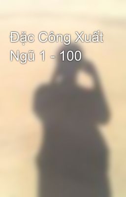 Đặc Công Xuất Ngũ 1 - 100