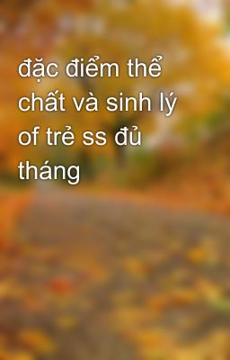 đặc điểm thể chất và sinh lý of trẻ ss đủ tháng