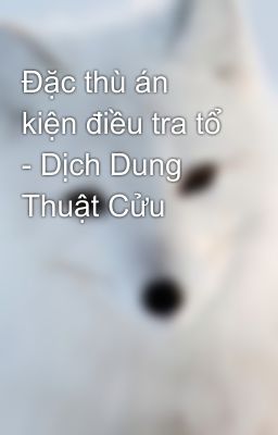 Đặc thù án kiện điều tra tổ - Dịch Dung Thuật Cửu