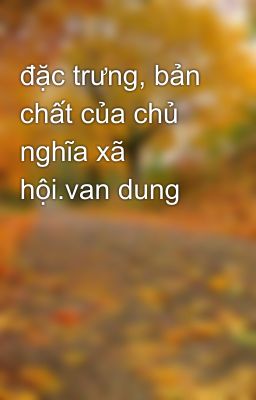 đặc trưng, bản chất của chủ nghĩa xã hội.van dung