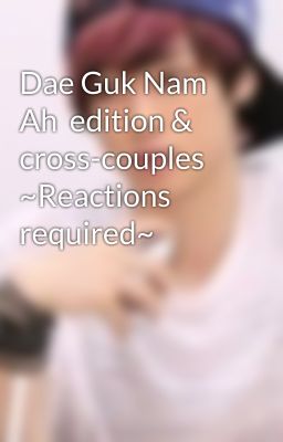 Dae Guk Nam Ah  edition & cross-couples ~Reactions required~