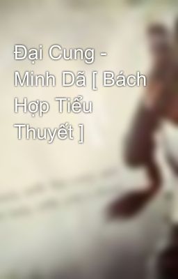 Đại Cung - Minh Dã [ Bách Hợp Tiểu Thuyết ]