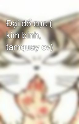 Đại đổ cục ( kim bính, tamquay cv)