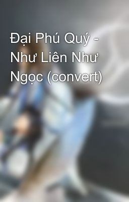 Đại Phú Quý - Như Liên Như Ngọc (convert)