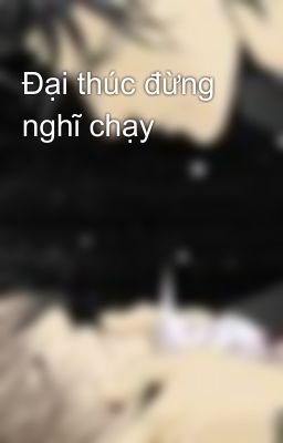 Đại thúc đừng nghĩ chạy