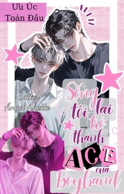 [ĐAM/EDIT] Sống Lại Tôi Trở Thành ACE Của Boyband