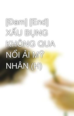 [Đam] [End] XẤU BỤNG KHÔNG QUA NỔI ẢI MỸ NHÂN (H)