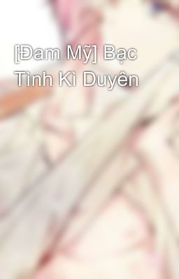 [Đam Mỹ] Bạc Tình Kì Duyên