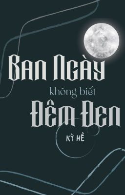 [ĐAM MỸ] Ban Ngày không biết Đêm Đen_Kỳ Hề