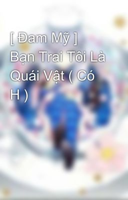 [ Đam Mỹ ] Bạn Trai Tôi Là Quái Vật ( Có H )