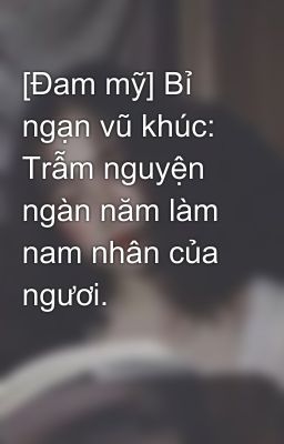 [Đam mỹ] Bỉ ngạn vũ khúc: Trẫm nguyện ngàn năm làm nam nhân của ngươi.