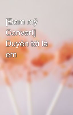 [Đam mỹ Convert] Duyên tới là em