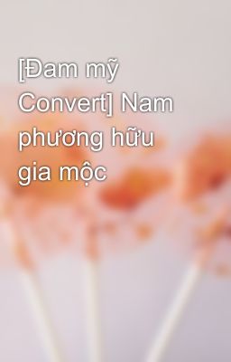 [Đam mỹ Convert] Nam phương hữu gia mộc