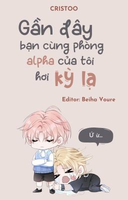 [ĐAM MỸ/EDIT] GẦN ĐÂY BẠN CÙNG PHÒNG ALPHA CỦA TÔI HƠI KỲ LẠ (ABO)