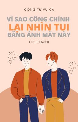 [Đam Mỹ Edit] VÌ SAO CÔNG CHÍNH LẠI NHÌN TUI BẰNG ÁNH MẮT NÀY - Công Tử Vu Ca