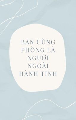 [Đam mỹ/Hoàn] Bạn cùng phòng là người ngoài hành tinh