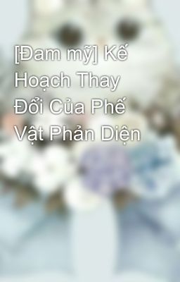 [Đam mỹ] Kế Hoạch Thay Đổi Của Phế Vật Phản Diện