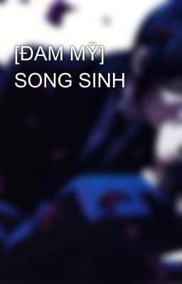 [ĐAM MỸ] SONG SINH