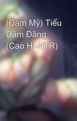 (Đam Mỹ) Tiểu Dâm Đãng (Cao H -NTR)