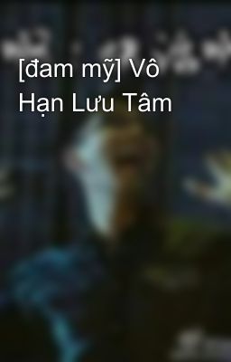 [đam mỹ] Vô Hạn Lưu Tâm