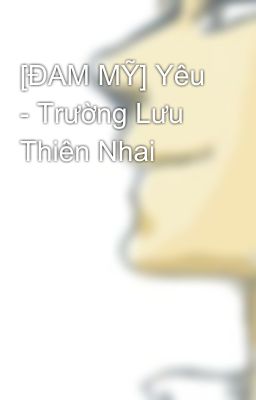 [ĐAM MỸ] Yêu - Trường Lưu Thiên Nhai