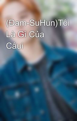 (Đam-SuHun)Tôi Là Gì Của Câui