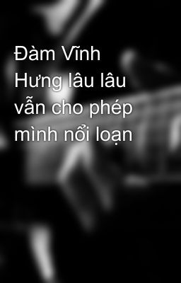 Đàm Vĩnh Hưng lâu lâu vẫn cho phép mình nổi loạn