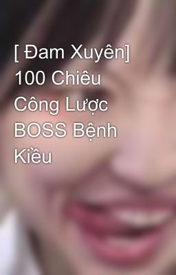 [ Đam Xuyên] 100 Chiêu Công Lược BOSS Bệnh Kiều 