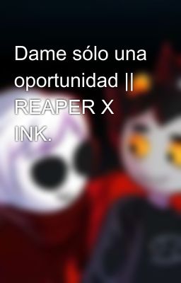 Dame sólo una oportunidad || REAPER X INK.