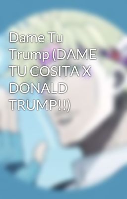 Dame Tu Trump (DAME TU COSITA X DONALD TRUMP!!)