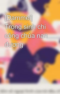 [Dammei] Trọng sinh chi công chúa nan đương